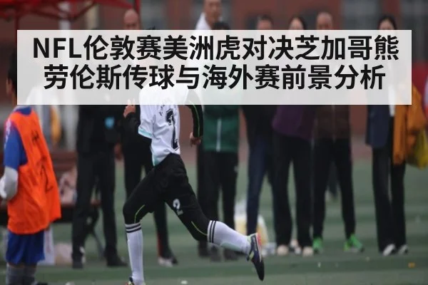 NFL伦敦赛美洲虎对决芝加哥熊 劳伦斯传球与海外赛前景分析